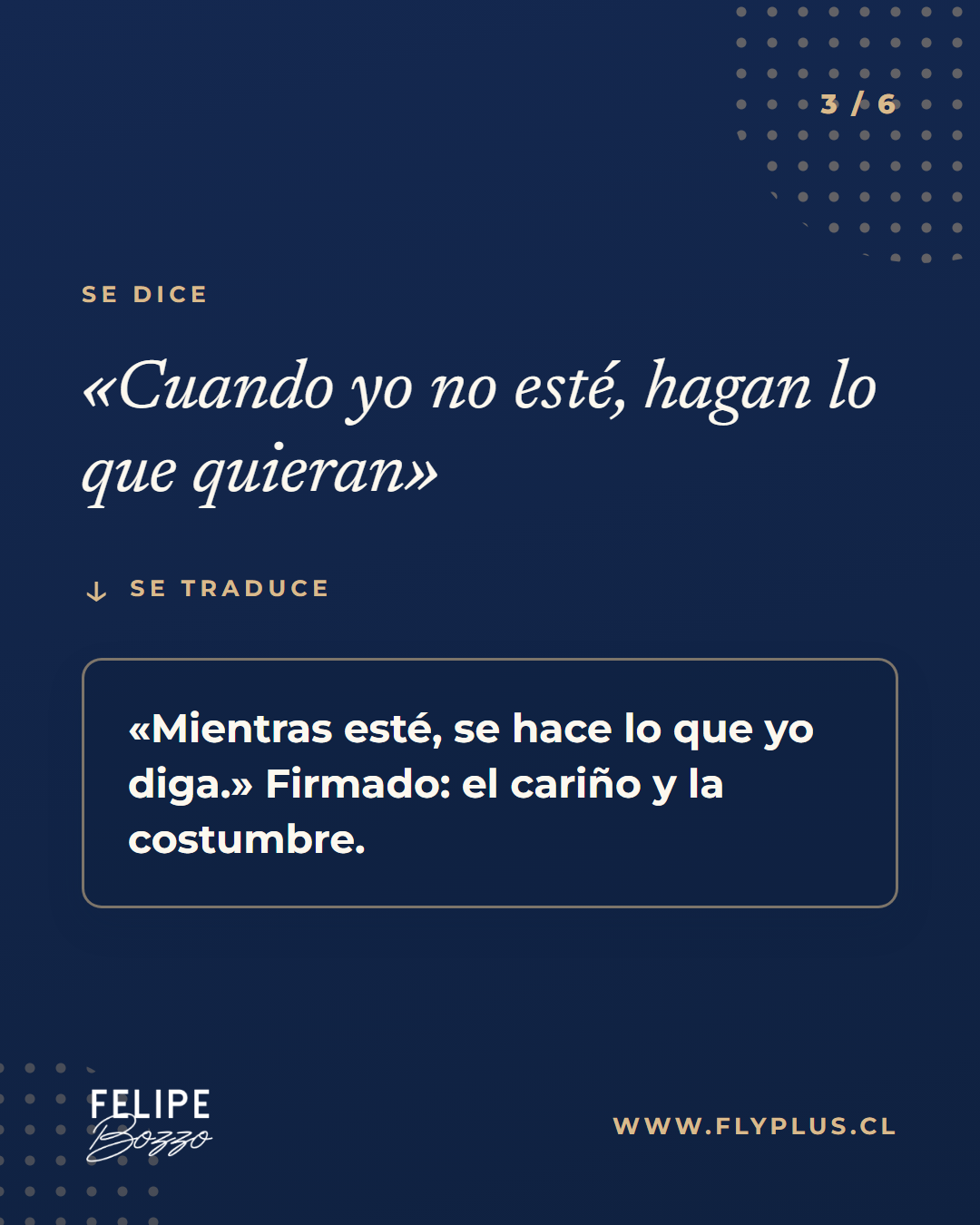 Se dice: «Cuando yo no esté, hagan lo que quieran». Se traduce: «Mientras esté, se hace lo que yo diga».